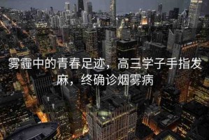 霧霾中的青春足跡，高三學(xué)子手指發(fā)麻，終確診煙霧病