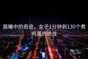 晨曦中的奇跡，女子1分鐘剝130個(gè)煮雞蛋的絕技