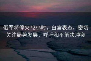 俄軍將?；?2小時，白宮表態(tài)，密切關(guān)注局勢發(fā)展，呼吁和平解決沖突
