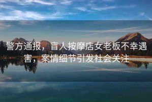 警方通報，盲人按摩店女老板不幸遇害，案情細節(jié)引發(fā)社會關(guān)注