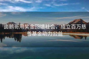 鹵鵝哥用獎金回饋社會，成立百萬慈善基金助力公益