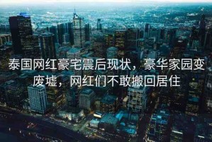 泰國網(wǎng)紅豪宅震后現(xiàn)狀，豪華家園變廢墟，網(wǎng)紅們不敢搬回居住