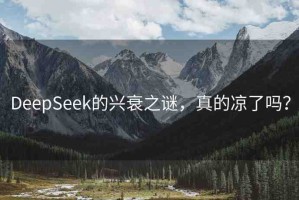 DeepSeek的興衰之謎，真的涼了嗎？