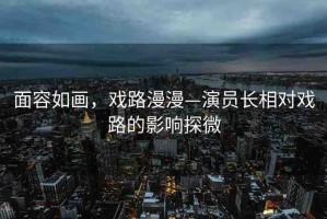 面容如畫，戲路漫漫—演員長相對戲路的影響探微