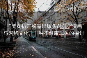 “美女扒開胸露出尿頭??漫畫”與網絡文化，一種不健康現象的探討