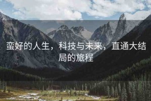 蠻好的人生，科技與未來，直通大結(jié)局的旅程