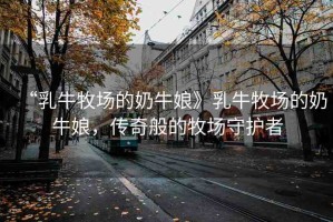 “乳牛牧場的奶牛娘》乳牛牧場的奶牛娘，傳奇般的牧場守護(hù)者