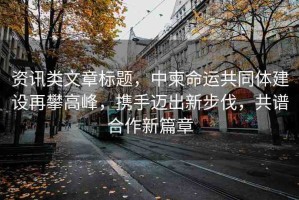 資訊類文章標(biāo)題，中柬命運(yùn)共同體建設(shè)再攀高峰，攜手邁出新步伐，共譜合作新篇章