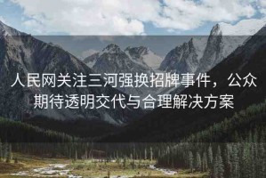 人民網(wǎng)關(guān)注三河強(qiáng)換招牌事件，公眾期待透明交代與合理解決方案