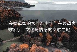 “在姨母家的客廳》中字”在姨母家的客廳，文化與情感的交融之地