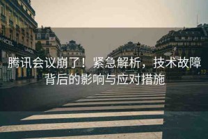 騰訊會(huì)議崩了！緊急解析，技術(shù)故障背后的影響與應(yīng)對(duì)措施