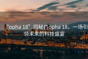 “opha 18”揭秘∏opha 18，一場引領(lǐng)未來的科技盛宴