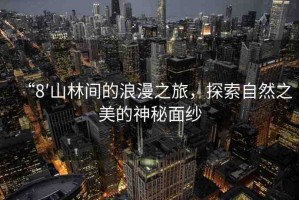 “8′山林間的浪漫之旅，探索自然之美的神秘面紗
