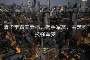 清華學(xué)霸夫妻檔，攜手軍旅，共筑科技強(qiáng)軍夢(mèng)