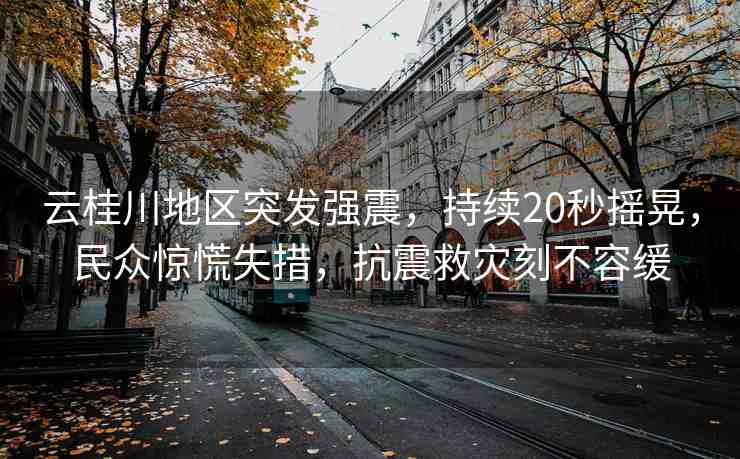 云桂川地區(qū)突發(fā)強(qiáng)震，持續(xù)20秒搖晃，民眾驚慌失措，抗震救災(zāi)刻不容緩