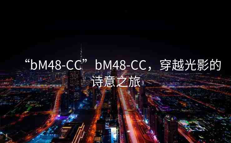 “bM48-CC”bM48-CC，穿越光影的詩意之旅
