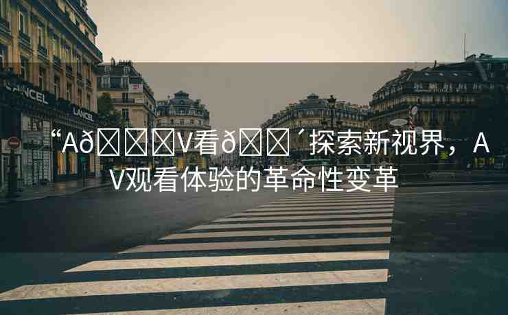 “A??V看??探索新視界，AV觀看體驗(yàn)的革命性變革