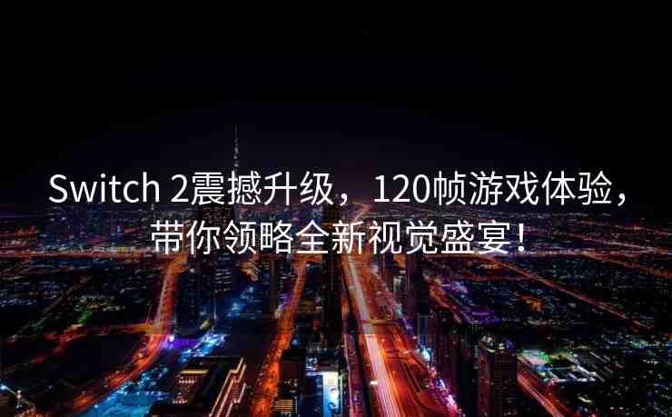 Switch 2震撼升級(jí)，120幀游戲體驗(yàn)，帶你領(lǐng)略全新視覺盛宴！