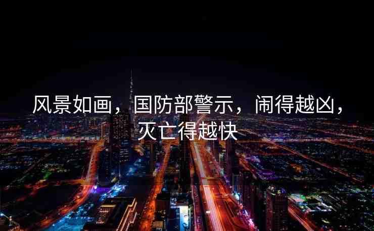 風(fēng)景如畫，國防部警示，鬧得越兇，滅亡得越快