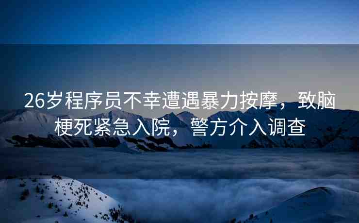 26歲程序員不幸遭遇暴力按摩，致腦梗死緊急入院，警方介入調(diào)查