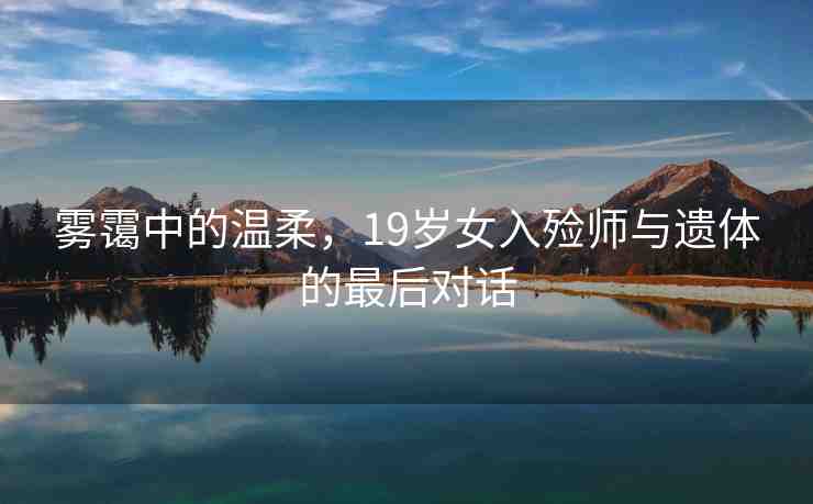 霧靄中的溫柔，19歲女入殮師與遺體的最后對(duì)話