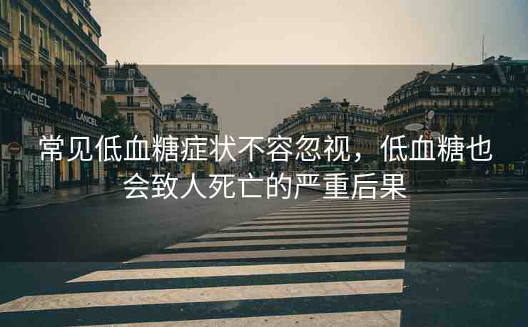 常見低血糖癥狀不容忽視，低血糖也會致人死亡的嚴(yán)重后果
