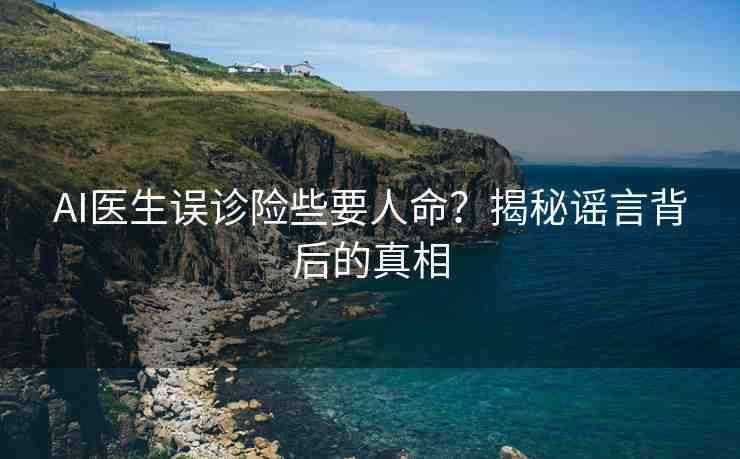 AI醫(yī)生誤診險些要人命？揭秘謠言背后的真相