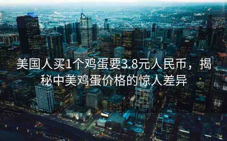 美國人買1個雞蛋要3.8元人民幣，揭秘中美雞蛋價格的驚人差異