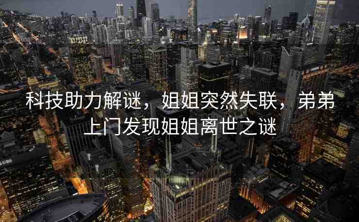 科技助力解謎，姐姐突然失聯(lián)，弟弟上門發(fā)現(xiàn)姐姐離世之謎