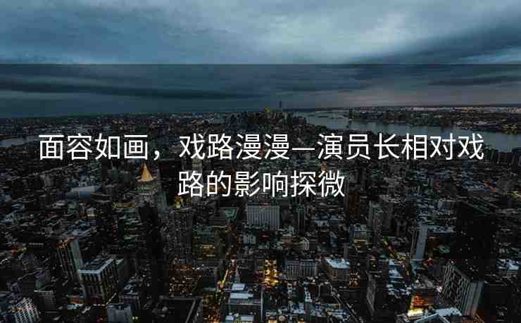 面容如畫，戲路漫漫—演員長相對戲路的影響探微
