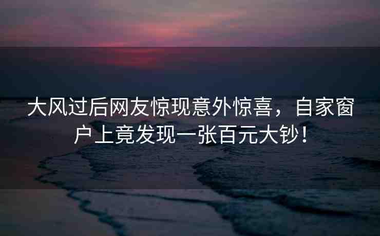 大風過后網(wǎng)友驚現(xiàn)意外驚喜，自家窗戶上竟發(fā)現(xiàn)一張百元大鈔！