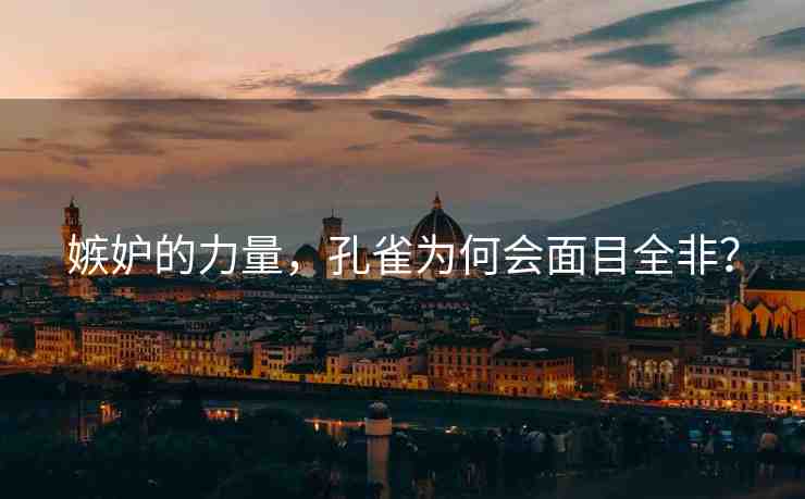 嫉妒的力量，孔雀為何會(huì)面目全非？