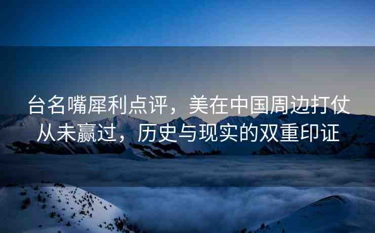 臺(tái)名嘴犀利點(diǎn)評(píng)，美在中國(guó)周邊打仗從未贏過，歷史與現(xiàn)實(shí)的雙重印證