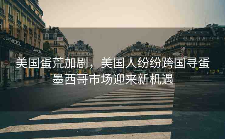 美國蛋荒加劇，美國人紛紛跨國尋蛋墨西哥市場迎來新機遇