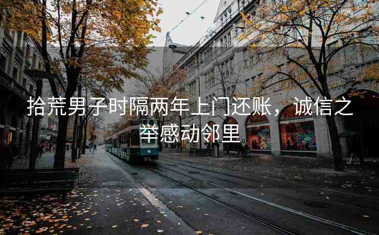 拾荒男子時(shí)隔兩年上門還賬，誠信之舉感動(dòng)鄰里