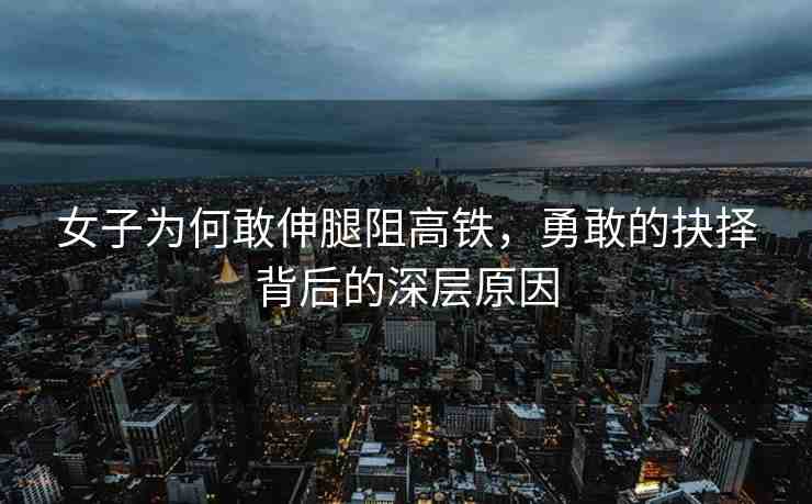 女子為何敢伸腿阻高鐵，勇敢的抉擇背后的深層原因