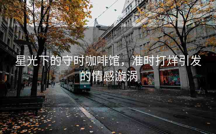 星光下的守時咖啡館，準(zhǔn)時打烊引發(fā)的情感漩渦