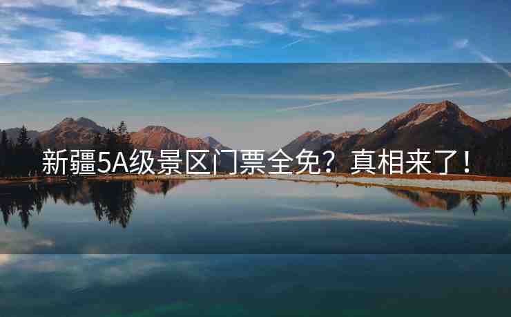 新疆5A級景區(qū)門票全免？真相來了！