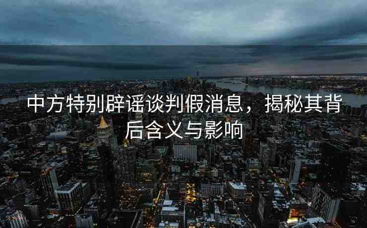 中方特別辟謠談判假消息，揭秘其背后含義與影響