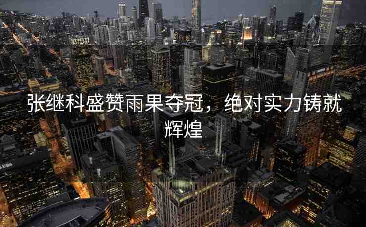 張繼科盛贊雨果奪冠，絕對實(shí)力鑄就輝煌