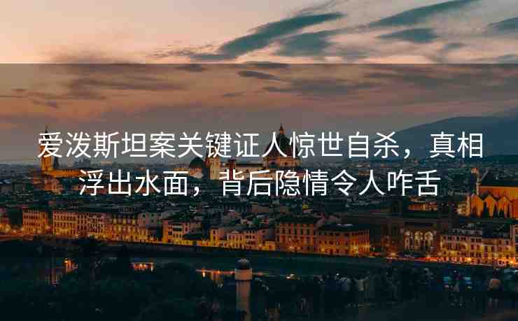 愛潑斯坦案關(guān)鍵證人驚世自殺，真相浮出水面，背后隱情令人咋舌