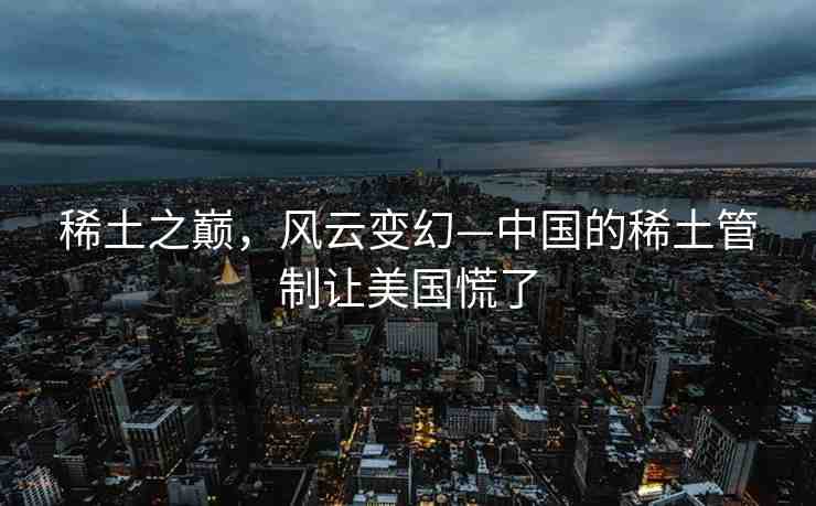 稀土之巔，風云變幻—中國的稀土管制讓美國慌了