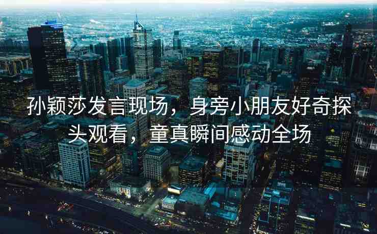 孫穎莎發(fā)言現(xiàn)場，身旁小朋友好奇探頭觀看，童真瞬間感動全場