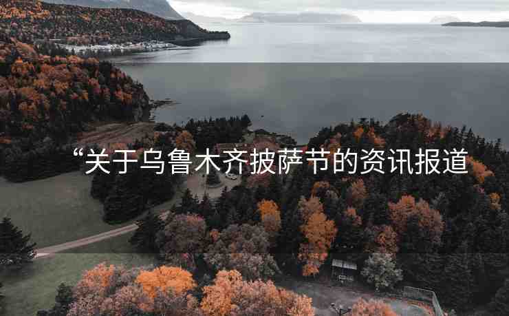 “關(guān)于烏魯木齊披薩節(jié)的資訊報道