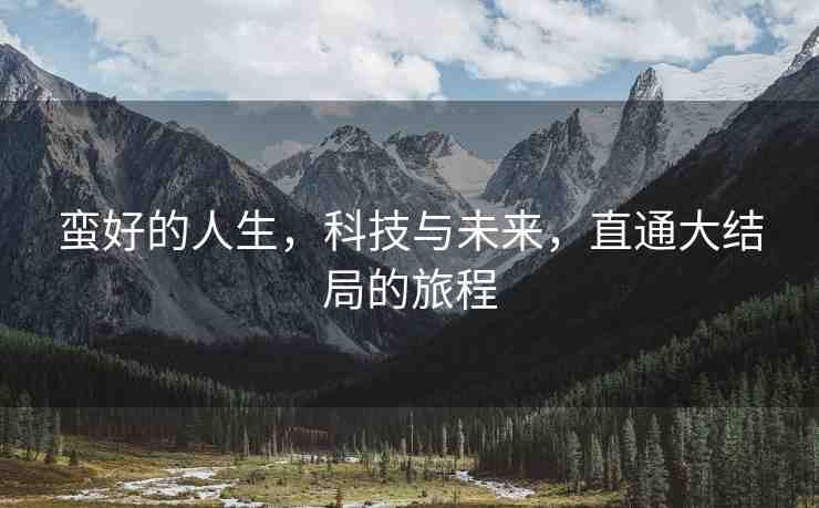 蠻好的人生，科技與未來，直通大結(jié)局的旅程