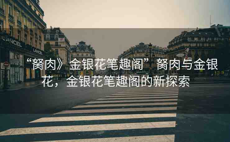“胬肉》金銀花筆趣閣”胬肉與金銀花，金銀花筆趣閣的新探索