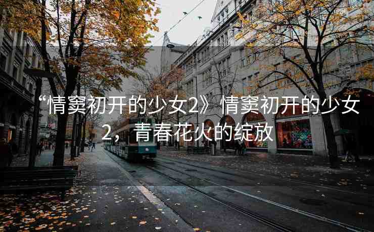 “情竇初開的少女2》情竇初開的少女2，青春花火的綻放