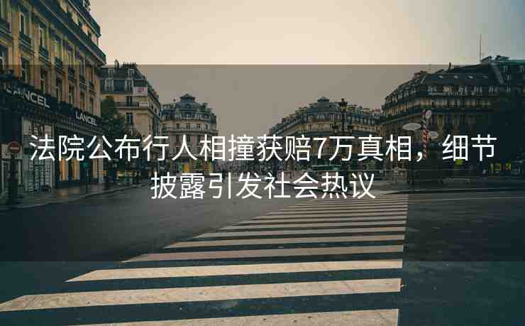 法院公布行人相撞獲賠7萬真相，細節(jié)披露引發(fā)社會熱議