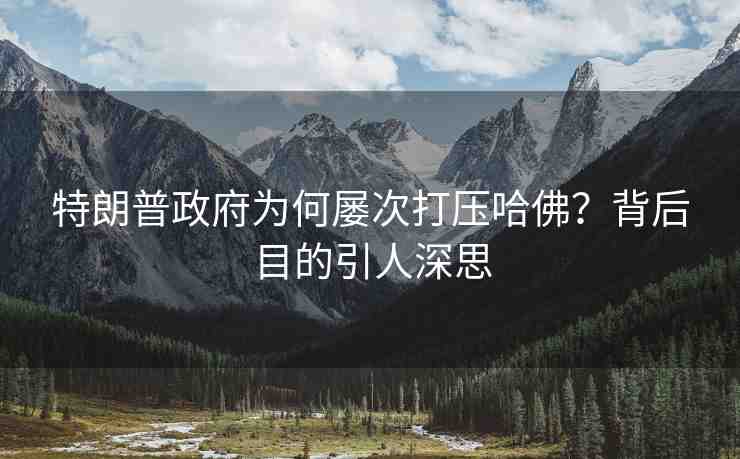 特朗普政府為何屢次打壓哈佛？背后目的引人深思