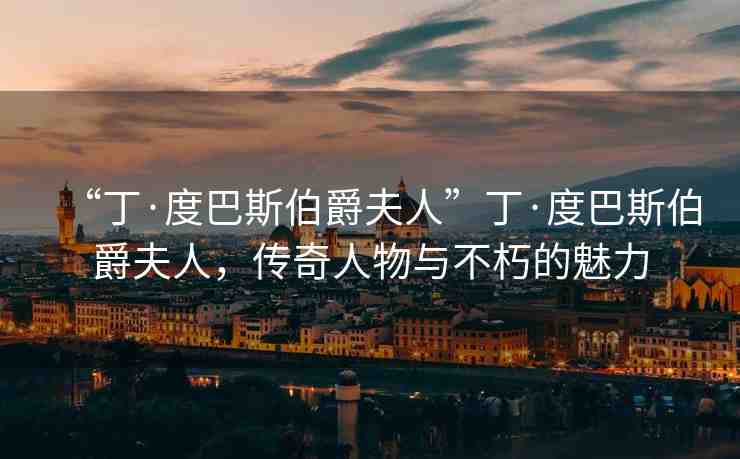 “丁·度巴斯伯爵夫人”丁·度巴斯伯爵夫人，傳奇人物與不朽的魅力